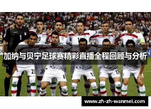 加纳与贝宁足球赛精彩直播全程回顾与分析