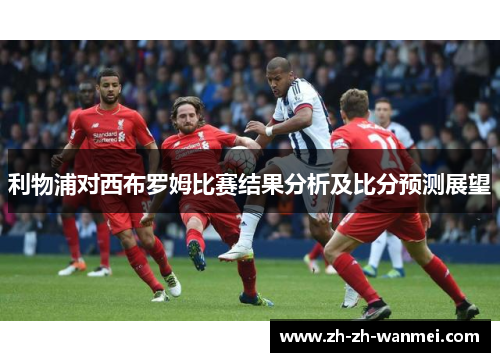利物浦对西布罗姆比赛结果分析及比分预测展望