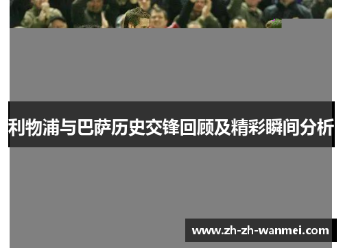 利物浦与巴萨历史交锋回顾及精彩瞬间分析