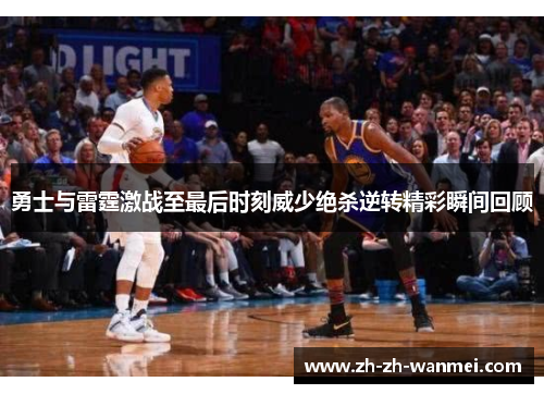 勇士与雷霆激战至最后时刻威少绝杀逆转精彩瞬间回顾