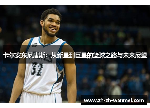 卡尔安东尼唐斯：从新星到巨星的篮球之路与未来展望