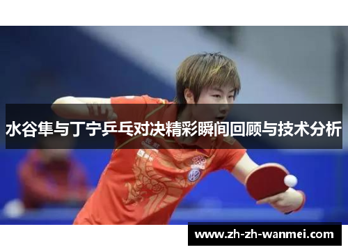 水谷隼与丁宁乒乓对决精彩瞬间回顾与技术分析