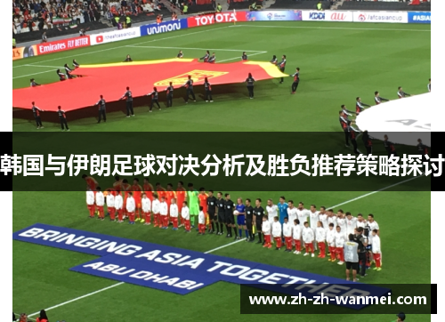 韩国与伊朗足球对决分析及胜负推荐策略探讨