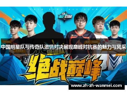 中国明星队与传奇队激情对决展现巅峰对抗赛的魅力与风采
