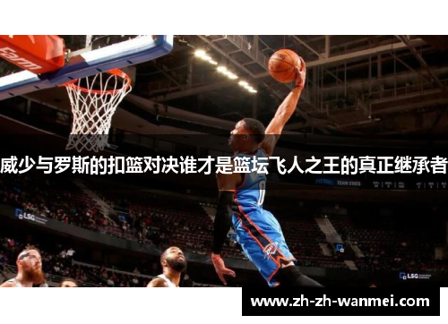 威少与罗斯的扣篮对决谁才是篮坛飞人之王的真正继承者