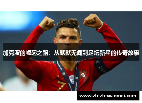 加克波的崛起之路：从默默无闻到足坛新星的传奇故事